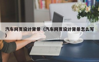 新泰汽车网页设计背景（汽车网页设计背景怎么写）