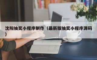 新泰沈阳抽奖小程序制作（最新版抽奖小程序源码）