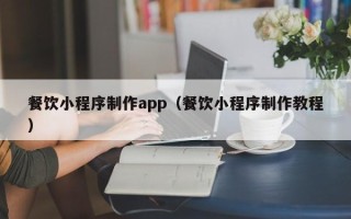 新泰餐饮小程序制作app（餐饮小程序制作教程）