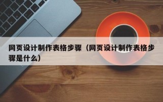 新泰网页设计制作表格步骤（网页设计制作表格步骤是什么）