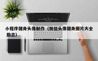 新泰小程序健身头像制作（微信头像健身图片大全 励志）