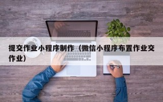 新泰提交作业小程序制作（微信小程序布置作业交作业）