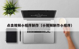 新泰点击视频小程序制作（小视频制作小程序）