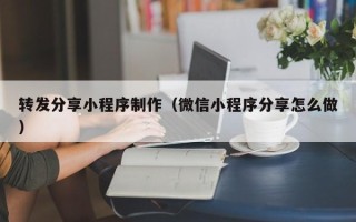 新泰转发分享小程序制作（微信小程序分享怎么做）