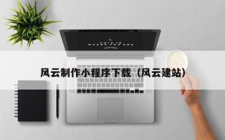 新泰风云制作小程序下载（风云建站）