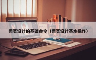 新泰网页设计的基础命令（网页设计基本操作）